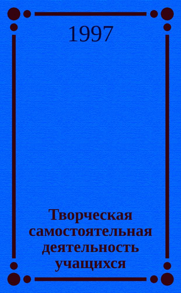 Творческая самостоятельная деятельность учащихся: теория и практика ее организации