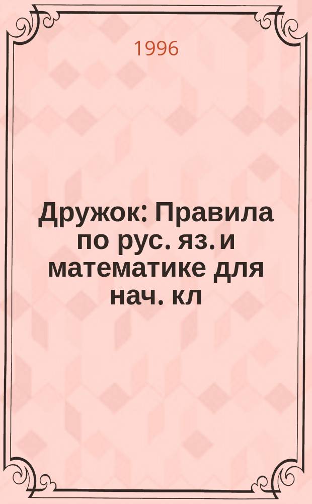 Дружок : Правила по рус. яз. и математике для нач. кл
