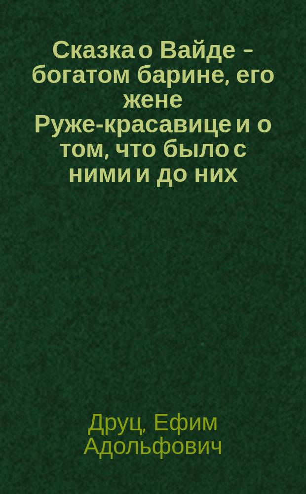 Сказка о Вайде - богатом барине, его жене Руже-красавице и о том, что было с ними и до них : Для мл. шк. возраста