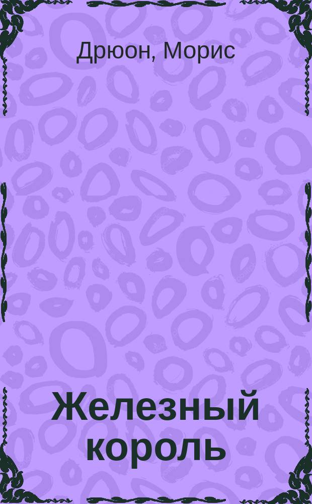 Железный король; Узница Шато-Гайара: Романы / Морис Дрюон; Пер. с фр. Н. Жарковой