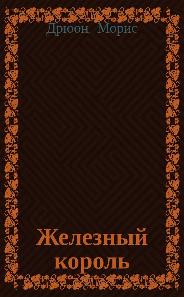 Железный король; Узница Шато-Гайара: Романы из сер. "Проклятые короли": Пер. с фр. / Морис Дрюон; Худож. Гритчин Е. !Л. В