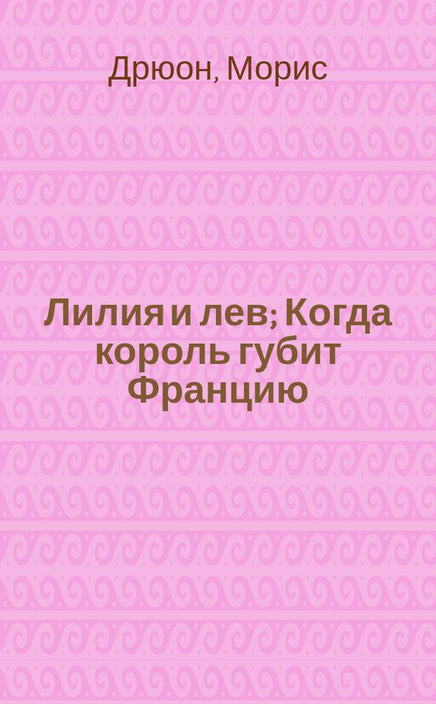 Лилия и лев; Когда король губит Францию: Романы: Перевод / Морис Дрюон; Худож. С.И. Пушкарь