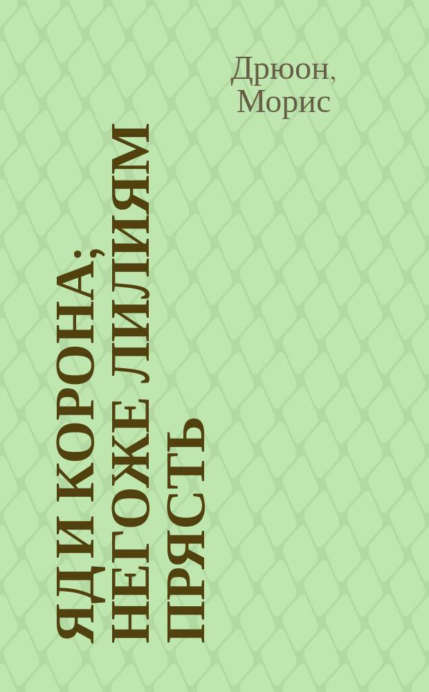Яд и корона; Негоже лилиям прясть: Романы: Перевод / Морис Дрюон