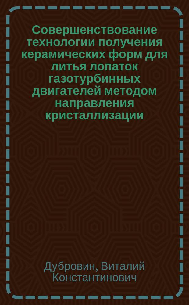 Совершенствование технологии получения керамических форм для литья лопаток газотурбинных двигателей методом направления кристаллизации : Автореф. дис. на соиск. учен. степ. к. т. н