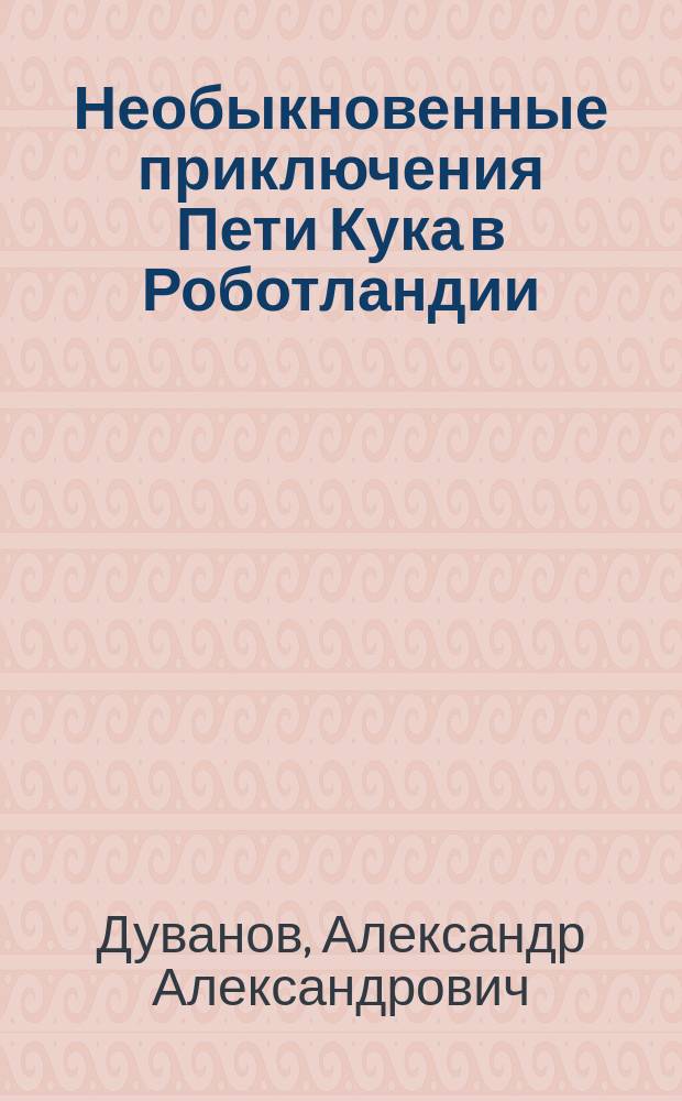 Необыкновенные приключения Пети Кука в Роботландии : Для мл. и сред. возраста