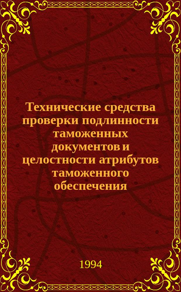 Технические средства проверки подлинности таможенных документов и целостности атрибутов таможенного обеспечения : Учеб.-метод. пособие для сотр. оператив. отд. тамож. органов
