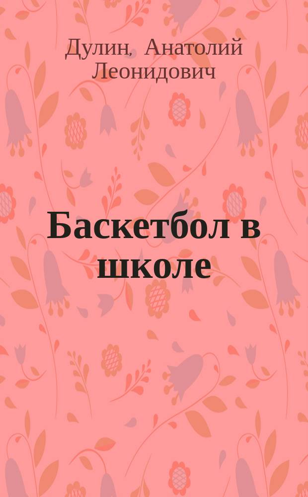 Баскетбол в школе : Учеб. пособие для вузов по специальности "Физ. культура и спорт"