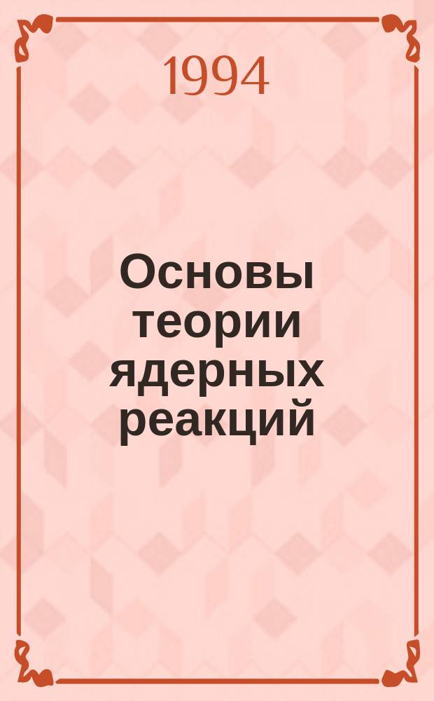 Основы теории ядерных реакций : Учеб. пособие по курсу "Методы расчета нейтронных сечений"