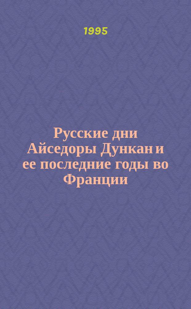 Русские дни Айседоры Дункан и ее последние годы во Франции