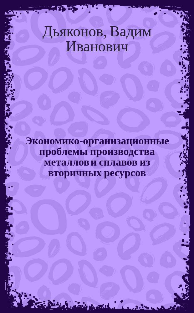 Экономико-организационные проблемы производства металлов и сплавов из вторичных ресурсов