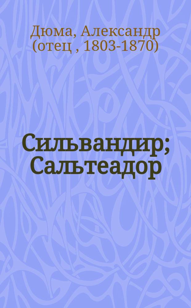 Сильвандир; Сальтеадор: Романы: Пер. с фр. / Александр Дюма