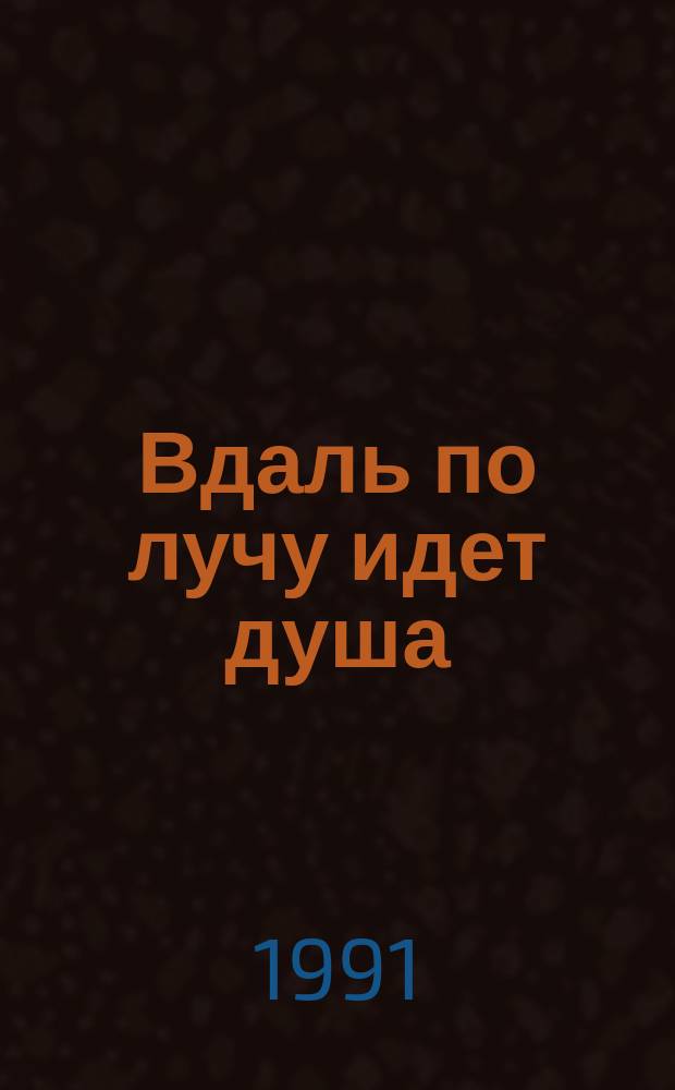 Вдаль по лучу идет душа : Стихотворения, сказки, истории