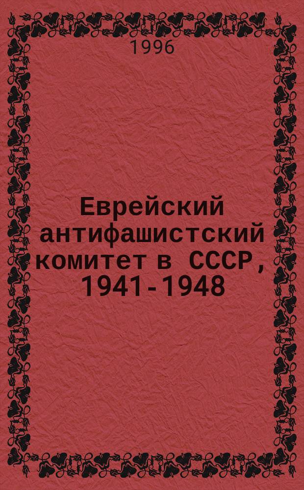 Еврейский антифашистский комитет в СССР, 1941-1948 : Документир. история