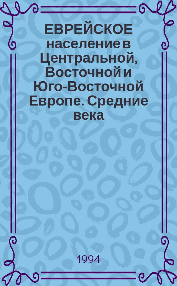 ЕВРЕЙСКОЕ население в Центральной, Восточной и Юго-Восточной Европе. Средние века - новое время : Сб. ст