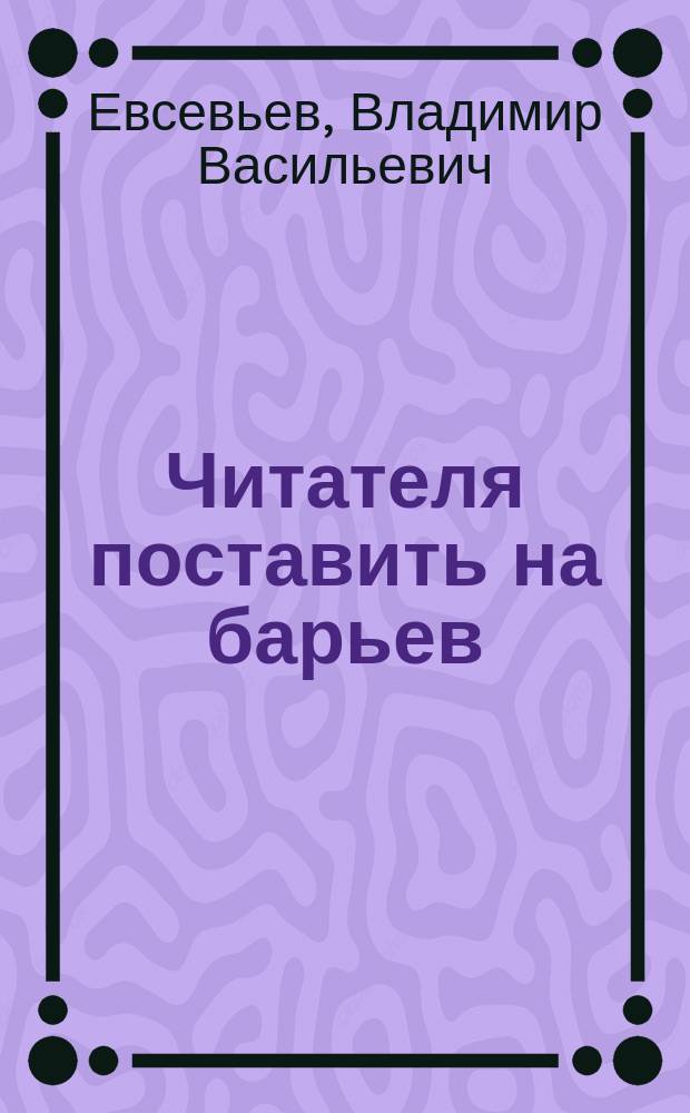 Читателя поставить на барьев : Стихи 1956-1958 гг