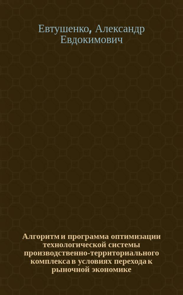 Алгоритм и программа оптимизации технологической системы производственно-территориального комплекса в условиях перехода к рыночной экономике