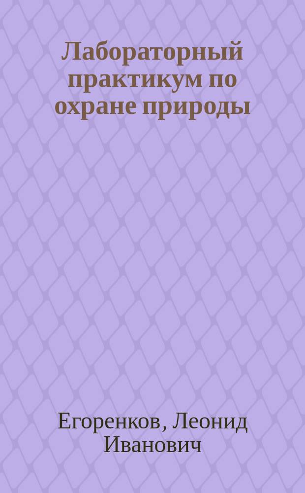 Лабораторный практикум по охране природы : Учеб. пособие