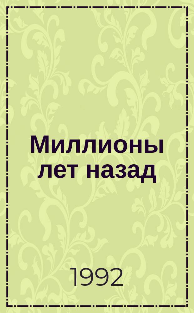 Миллионы лет назад : (Геол. летопись Рост. обл. и сопредел. территорий)