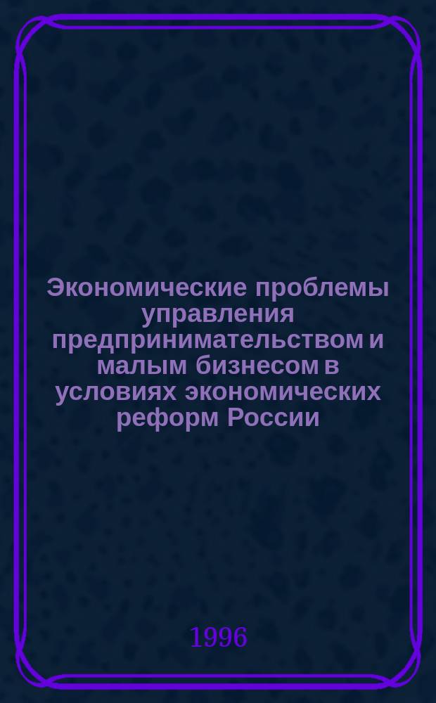 Экономические проблемы управления предпринимательством и малым бизнесом в условиях экономических реформ России (на примере Московского региона) : Автореф. дис. на соиск. учен. степ. д. э. н