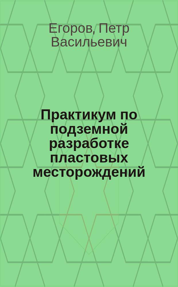 Практикум по подземной разработке пластовых месторождений : Учеб. пособие для спец. 09.02 "Подзем. разраб. месторождений полез. ископаемых"