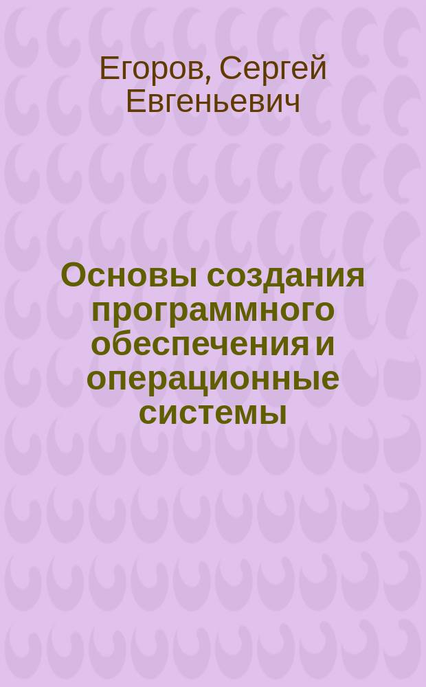 Основы создания программного обеспечения и операционные системы : Учеб. пособие