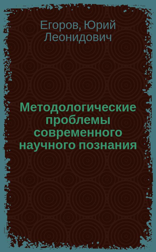 Методологические проблемы современного научного познания : Учеб. пособие для студентов и аспирантов