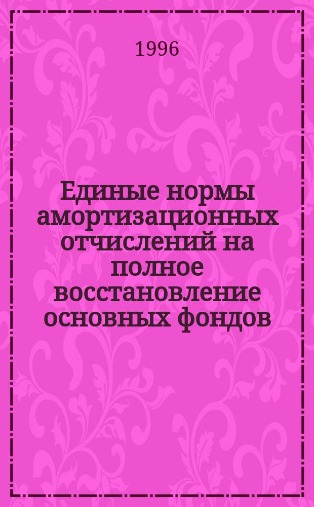 Единые нормы амортизационных отчислений на полное восстановление основных фондов : № 1072 : Утв. Советом Министров СССР 22.10.90. Положение о порядке начисления амортизационных отчислений по основным фондам : NBT-21-D [Утв. Госпланом СССР и др. 29.12.90]