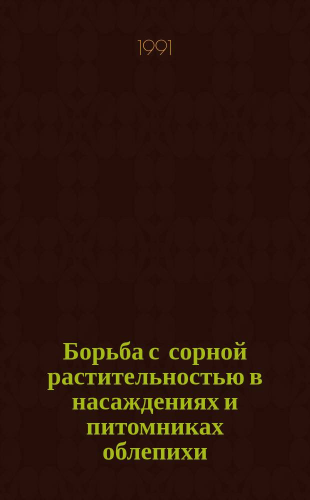 Борьба с сорной растительностью в насаждениях и питомниках облепихи : Метод. рекомендации