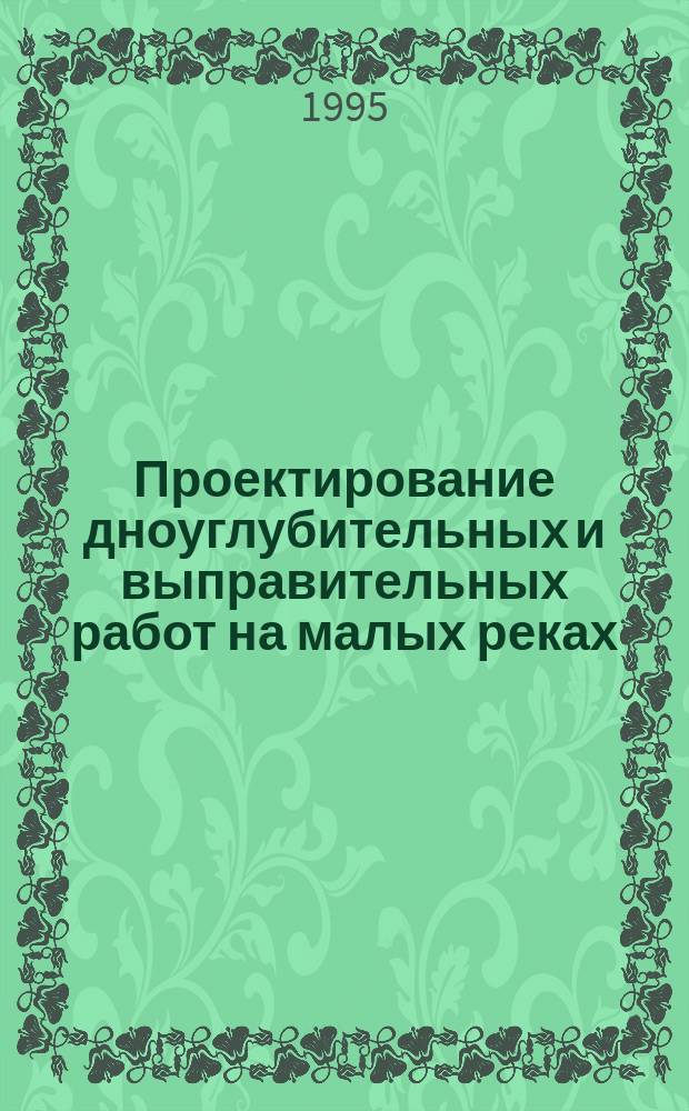 Проектирование дноуглубительных и выправительных работ на малых реках : Труды