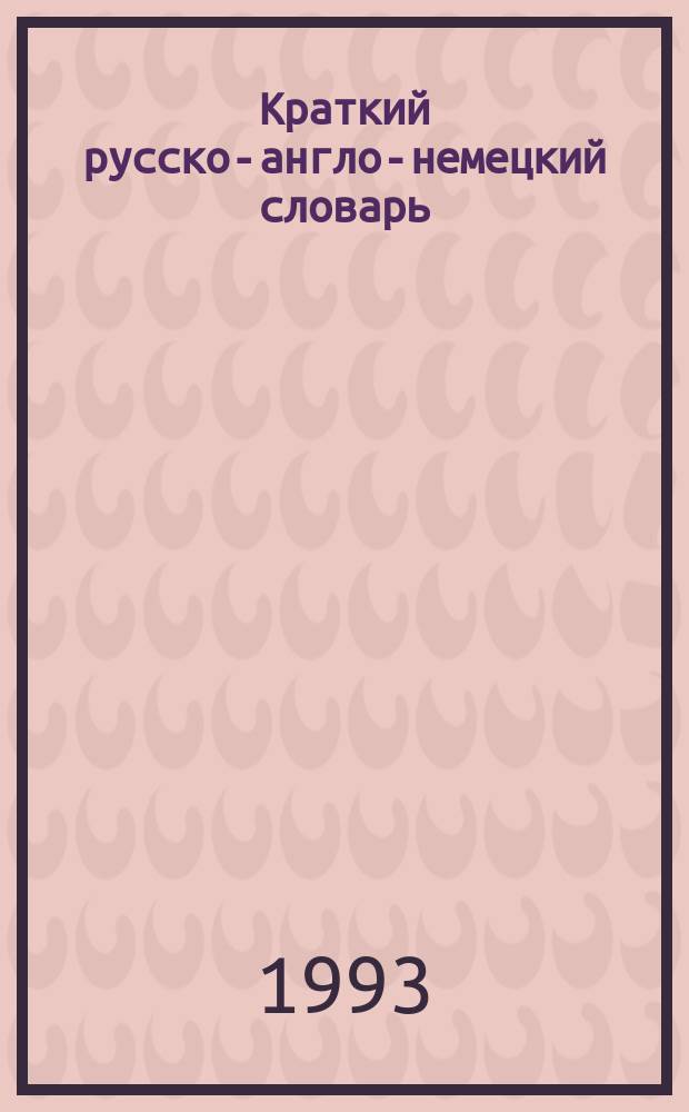 Краткий русско-англо-немецкий словарь : (С правилами чтения и граммат. табл.)