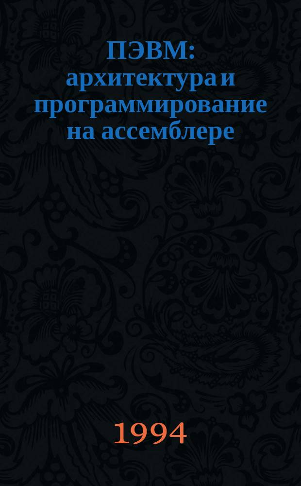 ПЭВМ: архитектура и программирование на ассемблере : Учеб. пособие по дисциплине "Вычисл. машины, системы и сети" для студентов фак. экон. информатики и упр. бизнесом : Спец. 071900 "Информ. системы в экономике"