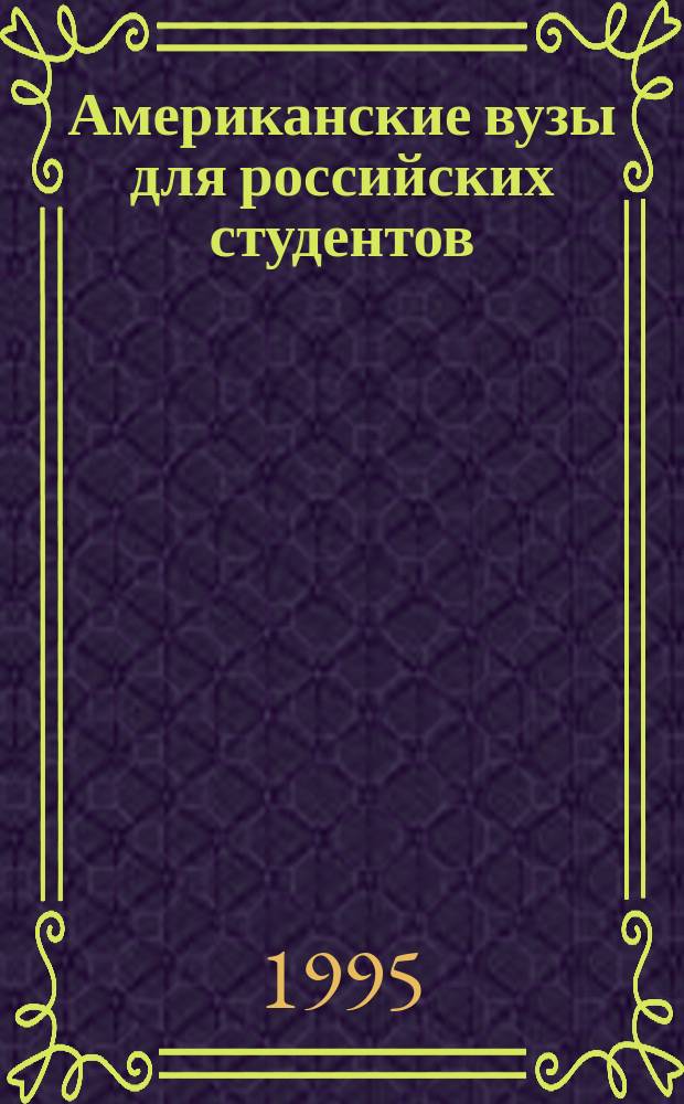 Американские вузы для российских студентов : Пособие по поступлению в ун-ты США (Graduate Study, Doctoral Program с адресами ун-тов)