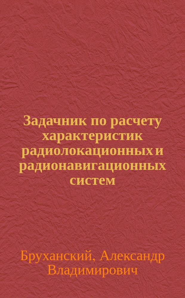 Задачник по расчету характеристик радиолокационных и радионавигационных систем : Учеб. пособие для студентов радиотехн. спец.