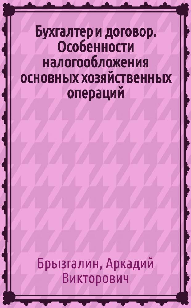 Бухгалтер и договор. Особенности налогообложения основных хозяйственных операций : (С коммент. и разъяснениями по состоянию нормат. документов на 1 июня 1996 г.)