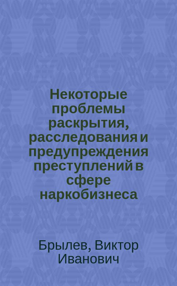 Некоторые проблемы раскрытия, расследования и предупреждения преступлений в сфере наркобизнеса