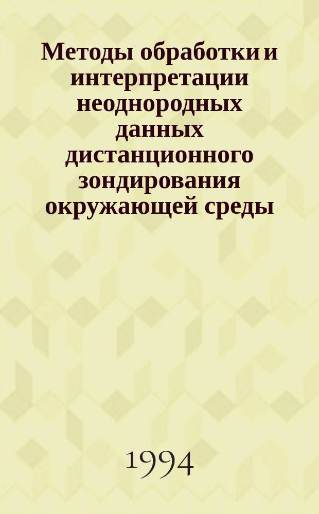 Методы обработки и интерпретации неоднородных данных дистанционного зондирования окружающей среды : Учеб. пособие : Для студентов спец. 19.10 и слушателей ФПК