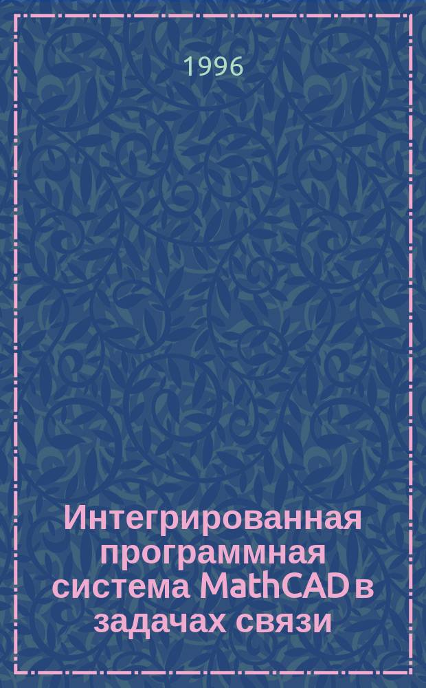 Интегрированная программная система MathCAD в задачах связи : Учеб. пособие для вузов по специальностям "Сети связи и системы коммутации", "Многоканал. телекоммуникац. системы", "Радиосвязь, радиовещание и телевидение"