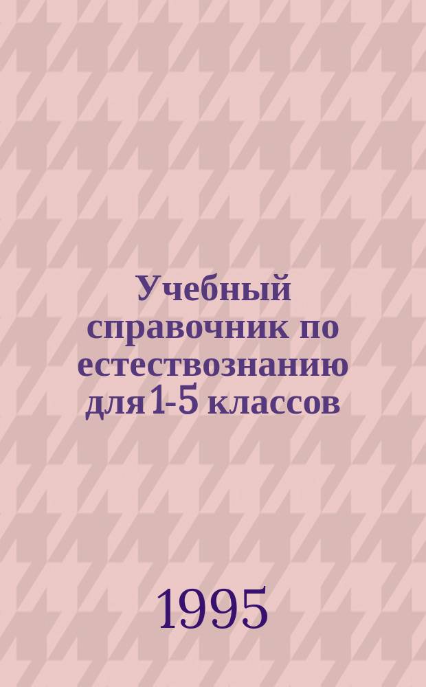 Учебный справочник по естествознанию для 1-5 классов : Эксперим. материал