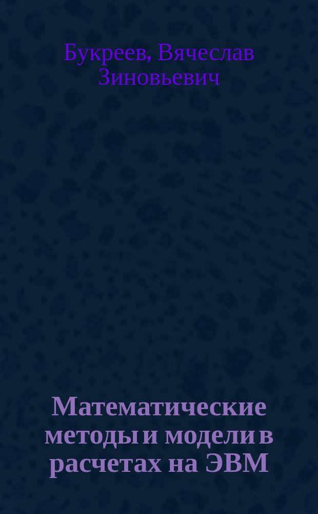Математические методы и модели в расчетах на ЭВМ : Мат. модели техн. систем и оптим. упр. : Учеб. пособие