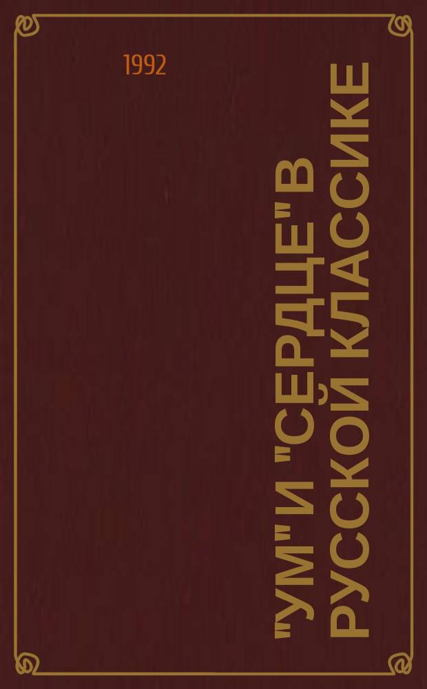 "Ум" и "сердце" в русской классике : Соотношение рационального и эмоционального в творчестве А. !И. И. !А Гончарова, Ф.М. Достоевского, Л.Н. Толстого