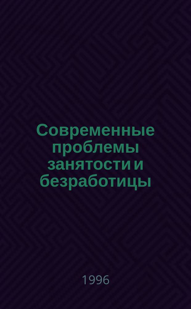 Современные проблемы занятости и безработицы : (Учеб.-метод. пособие)
