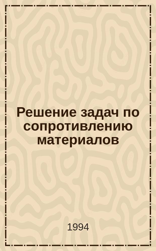 Решение задач по сопротивлению материалов : Учеб. пособие для немашиностроит. спец. вузов