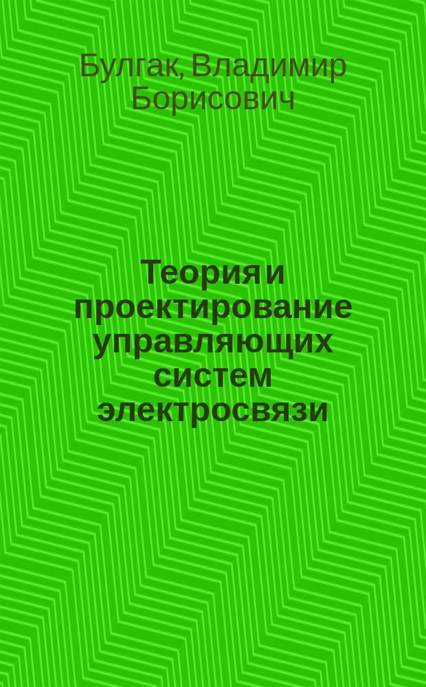 Теория и проектирование управляющих систем электросвязи : Учеб. для вузов по спец. 2010 "Многоканал. телекоммуникац. системы", 2012 "Средства связи с подвиж. объектами", 2102 "Автоматизация технол. процессов и пр-в" и по направлению базового высш. образования "Телекоммуникации"