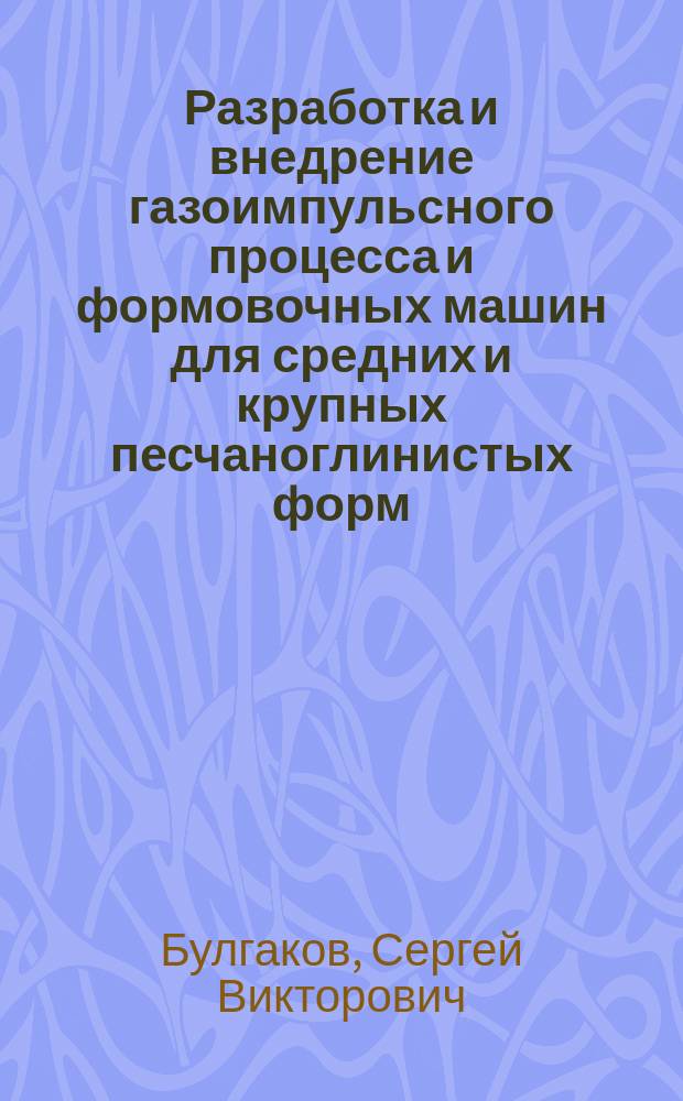 Разработка и внедрение газоимпульсного процесса и формовочных машин для средних и крупных песчаноглинистых форм : Автореф. дис. на соиск. учен. степ. к. т. н