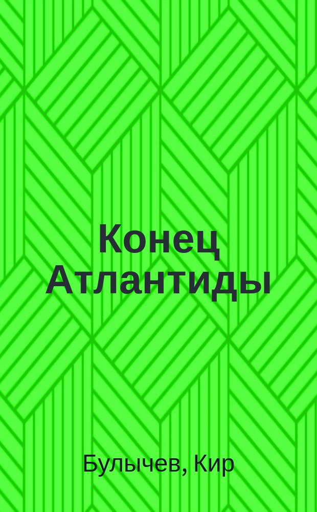Конец Атлантиды : Фантаст. повести и рассказы