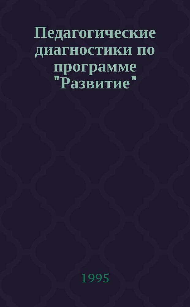Педагогические диагностики по программе "Развитие" : Реком. и материалы по проведению : Младший и средний дошкольный возраст