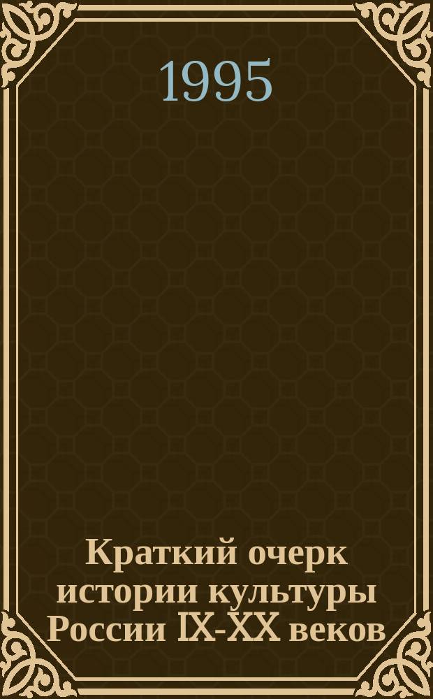Краткий очерк истории культуры России IX-XX веков : В помощь учителям, учащимся школ, гимназий и лицеев, студентам и абитуриентам