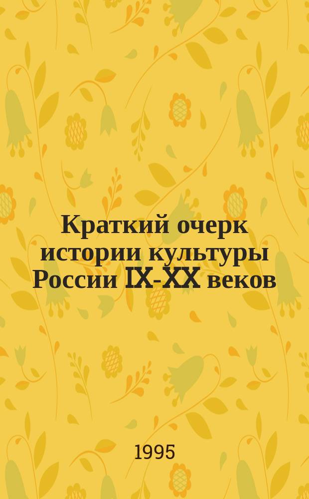 Краткий очерк истории культуры России IX-XX веков : В помощь учителям, учащимся шк., гимназий и лицеев, студентам и абитуриентам