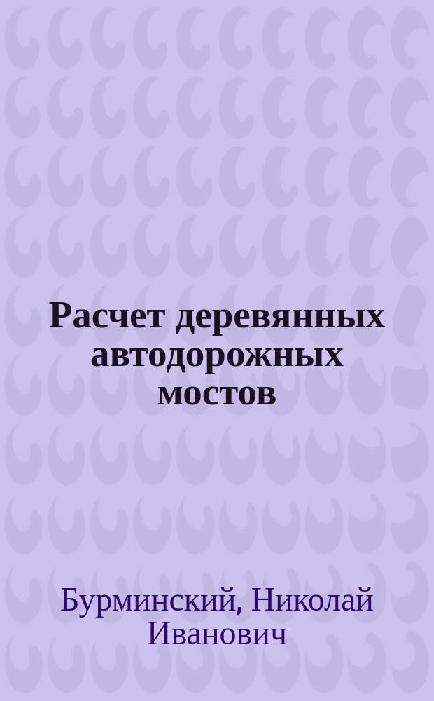Расчет деревянных автодорожных мостов : Учеб. пособие : Для студентов по спец. "Автомоб. дороги"