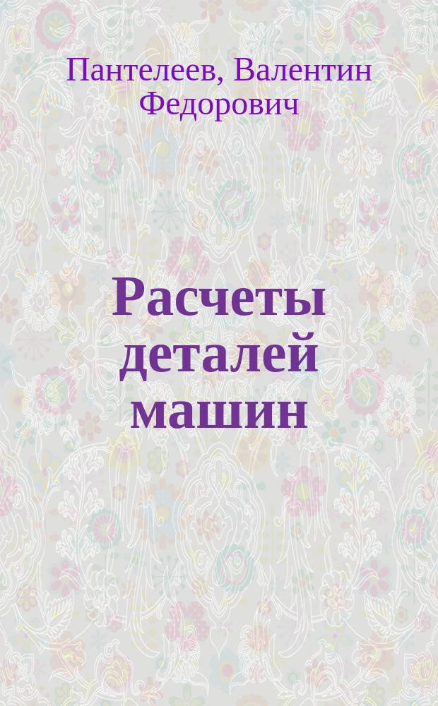 Расчеты деталей машин : Учеб. пособие для приборостроит. и машиностроит. специальностей